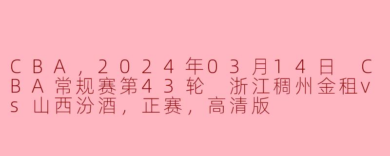 2024年03月14日 CBA常规赛第43轮中，浙江稠州金租对阵山西汾酒的比赛情况如何？****